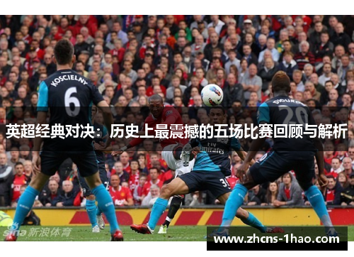 英超经典对决:历史上最震撼的五场比赛回顾与解析 英超经典对决:历史上最震撼的五场比赛回顾与解析