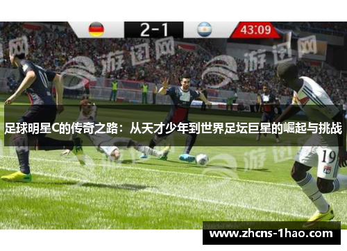 足球明星C的传奇之路:从天才少年到世界足坛巨星的崛起与挑战 足球明星C的传奇之路:从天才少年到世界足坛巨星的崛起与挑战