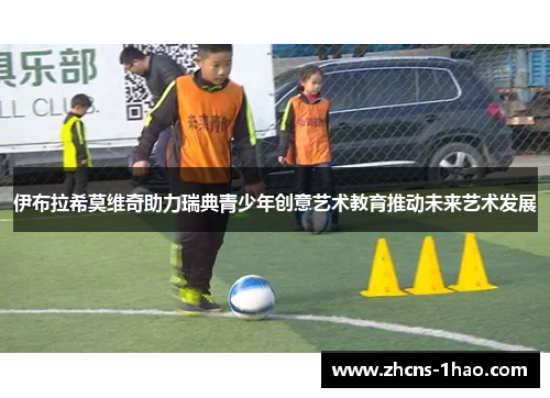 伊布拉希莫维奇助力瑞典青少年创意艺术教育推动未来艺术发展