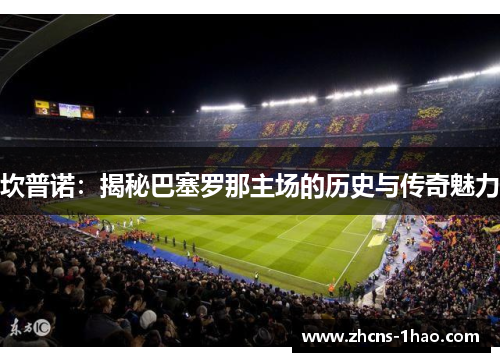坎普诺：揭秘巴塞罗那主场的历史与传奇魅力