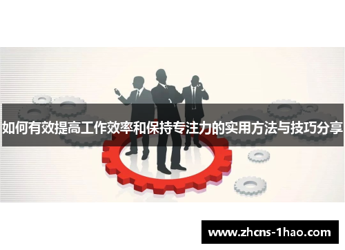 如何有效提高工作效率和保持专注力的实用方法与技巧分享 如何有效提高工作效率和保持专注力的实用方法与技巧分享