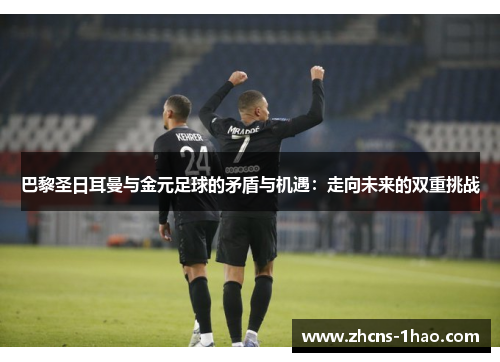 巴黎圣日耳曼与金元足球的矛盾与机遇：走向未来的双重挑战