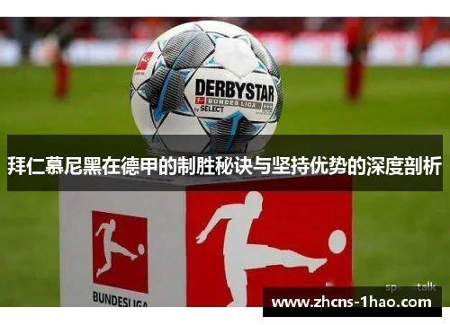 拜仁慕尼黑在德甲的制胜秘诀与坚持优势的深度剖析