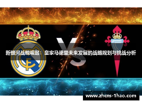 新银河战舰崛起：皇家马德里未来发展的战略规划与挑战分析