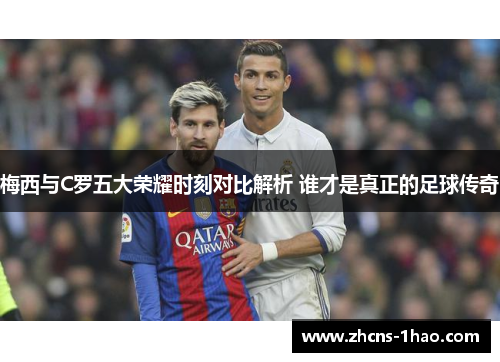 梅西与C罗五大荣耀时刻对比解析 谁才是真正的足球传奇
