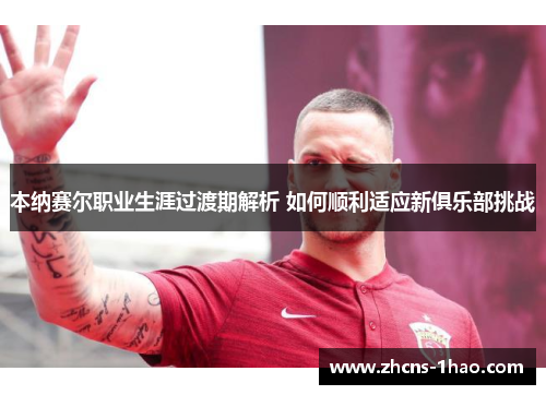 本纳赛尔职业生涯过渡期解析 如何顺利适应新俱乐部挑战