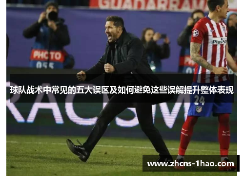 球队战术中常见的五大误区及如何避免这些误解提升整体表现