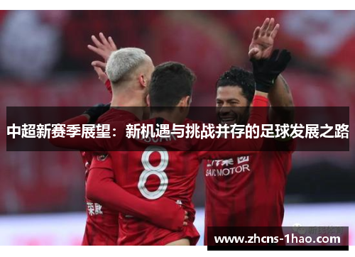 中超新赛季展望：新机遇与挑战并存的足球发展之路