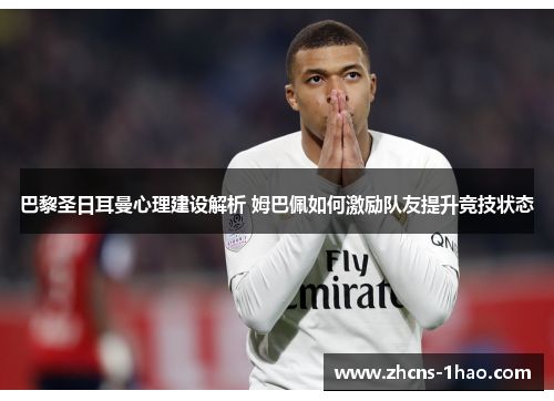 巴黎圣日耳曼心理建设解析 姆巴佩如何激励队友提升竞技状态