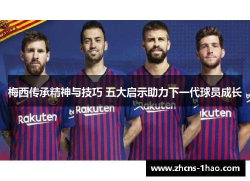 梅西传承精神与技巧 五大启示助力下一代球员成长