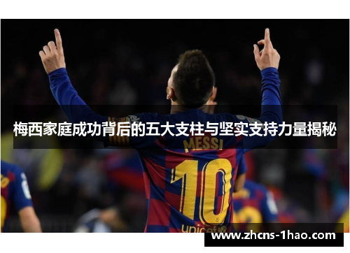 梅西家庭成功背后的五大支柱与坚实支持力量揭秘