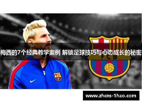 梅西的7个经典教学案例 解锁足球技巧与心态成长的秘密