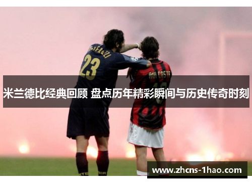 米兰德比经典回顾 盘点历年精彩瞬间与历史传奇时刻