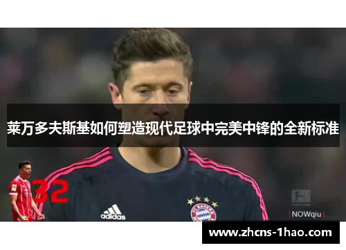 莱万多夫斯基如何塑造现代足球中完美中锋的全新标准 莱万多夫斯基如何塑造现代足球中完美中锋的全新标准