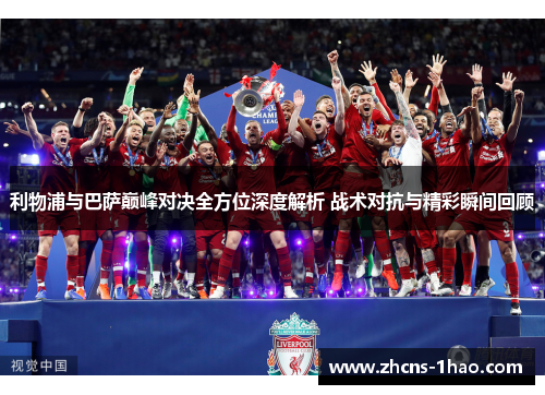 利物浦与巴萨巅峰对决全方位深度解析 战术对抗与精彩瞬间回顾