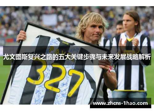 尤文图斯复兴之路的五大关键步骤与未来发展战略解析