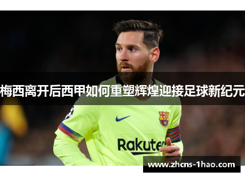 梅西离开后西甲如何重塑辉煌迎接足球新纪元 梅西离开后西甲如何重塑辉煌迎接足球新纪元