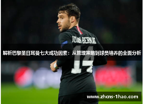 解析巴黎圣日耳曼七大成功因素：从管理策略到球员培养的全面分析