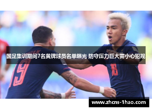 国足集训期间7名黄牌球员名单曝光 防守压力巨大需小心犯规
