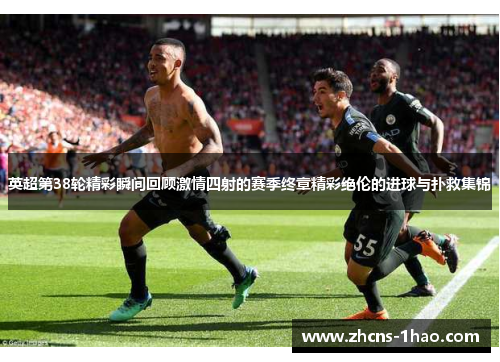 英超第38轮精彩瞬间回顾激情四射的赛季终章精彩绝伦的进球与扑救集锦