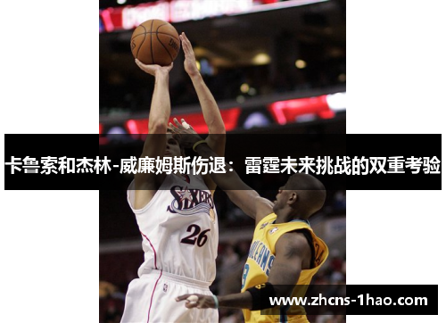 卡鲁索和杰林-威廉姆斯伤退：雷霆未来挑战的双重考验