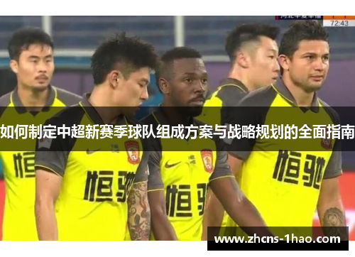 如何制定中超新赛季球队组成方案与战略规划的全面指南 如何制定中超新赛季球队组成方案与战略规划的全面指南