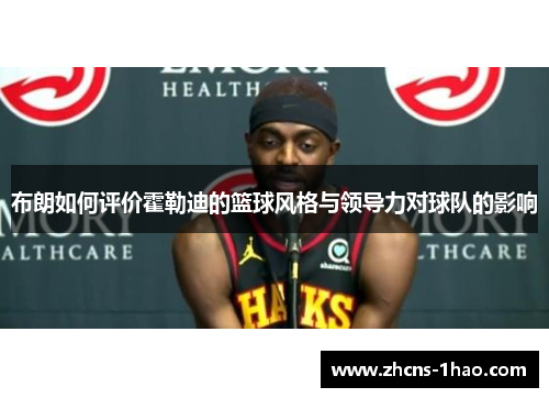 布朗如何评价霍勒迪的篮球风格与领导力对球队的影响