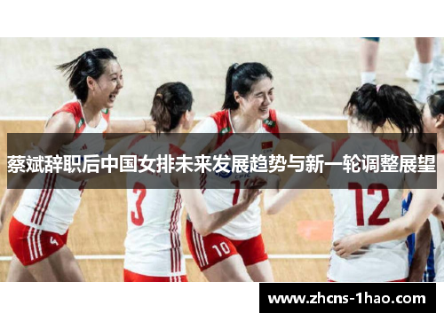 蔡斌辞职后中国女排未来发展趋势与新一轮调整展望