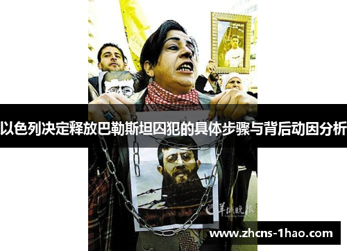 以色列决定释放巴勒斯坦囚犯的具体步骤与背后动因分析