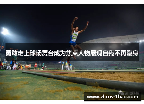 勇敢走上球场舞台成为焦点人物展现自我不再隐身