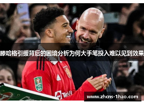 滕哈格引援背后的困境分析为何大手笔投入难以见到效果