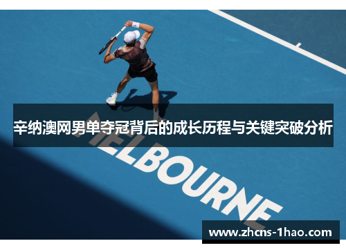 辛纳澳网男单夺冠背后的成长历程与关键突破分析