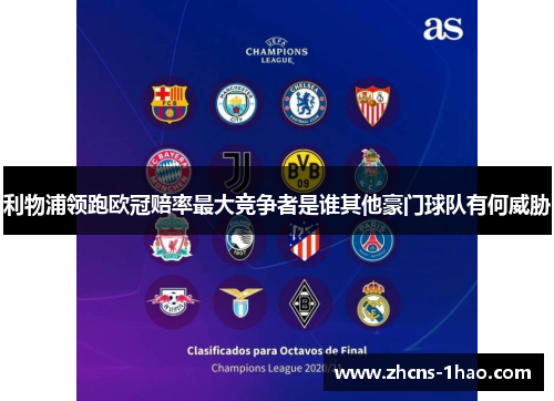 利物浦领跑欧冠赔率最大竞争者是谁其他豪门球队有何威胁 利物浦领跑欧冠赔率最大竞争者是谁其他豪门球队有何威胁