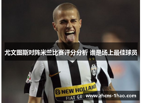 尤文图斯对阵米兰比赛评分分析 谁是场上最佳球员