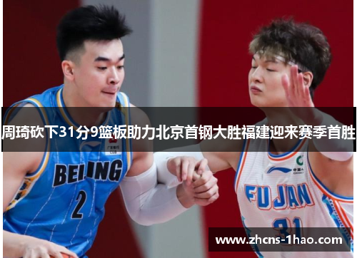 周琦砍下31分9篮板助力北京首钢大胜福建迎来赛季首胜 周琦砍下31分9篮板助力北京首钢大胜福建迎来赛季首胜