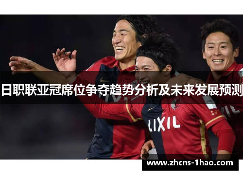 日职联亚冠席位争夺趋势分析及未来发展预测 日职联亚冠席位争夺趋势分析及未来发展预测