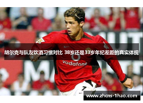 胡尔克与队友饮酒习惯对比 38岁还是33岁年纪差距的真实体现