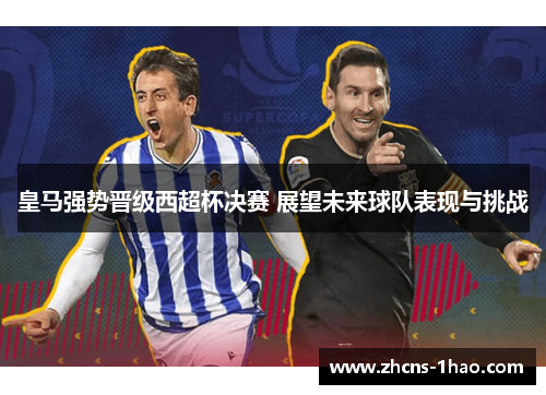 皇马强势晋级西超杯决赛 展望未来球队表现与挑战