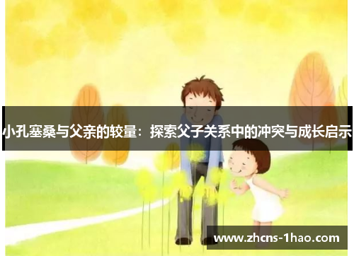 小孔塞桑与父亲的较量：探索父子关系中的冲突与成长启示