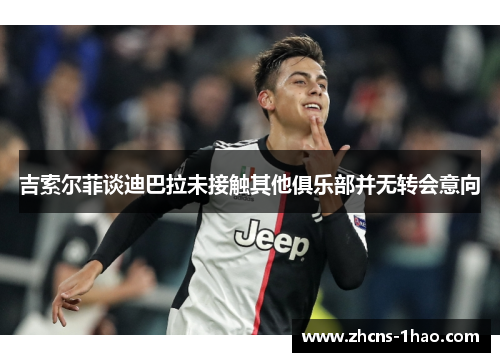 吉索尔菲谈迪巴拉未接触其他俱乐部并无转会意向