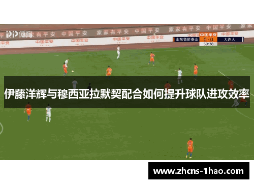 伊藤洋辉与穆西亚拉默契配合如何提升球队进攻效率