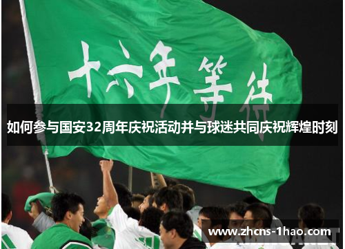 如何参与国安32周年庆祝活动并与球迷共同庆祝辉煌时刻