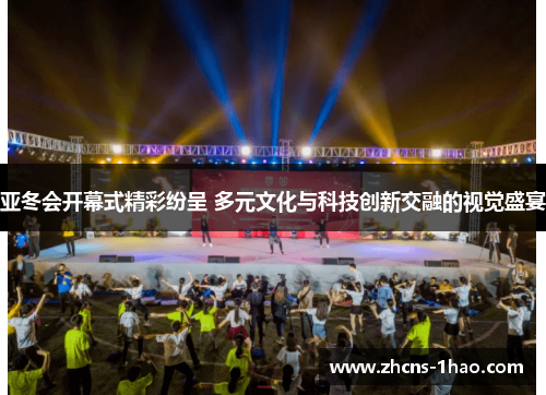 亚冬会开幕式精彩纷呈 多元文化与科技创新交融的视觉盛宴