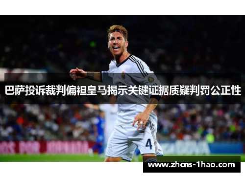 巴萨投诉裁判偏袒皇马揭示关键证据质疑判罚公正性