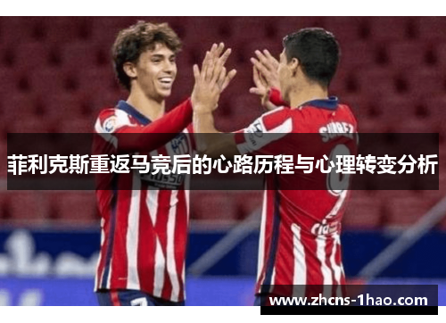 菲利克斯重返马竞后的心路历程与心理转变分析