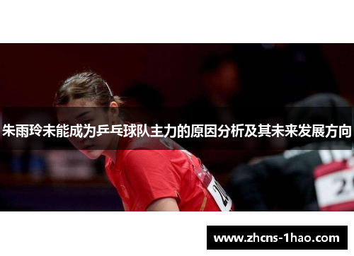 朱雨玲未能成为乒乓球队主力的原因分析及其未来发展方向