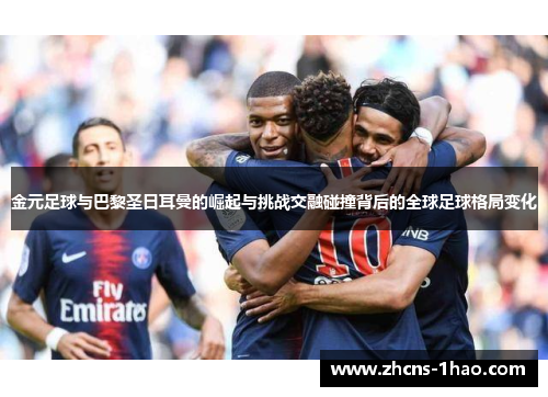 金元足球与巴黎圣日耳曼的崛起与挑战交融碰撞背后的全球足球格局变化