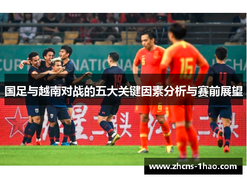 国足与越南对战的五大关键因素分析与赛前展望 国足与越南对战的五大关键因素分析与赛前展望