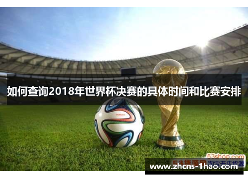 如何查询2018年世界杯决赛的具体时间和比赛安排