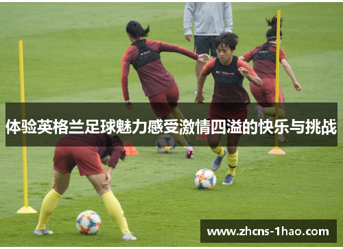 体验英格兰足球魅力感受激情四溢的快乐与挑战